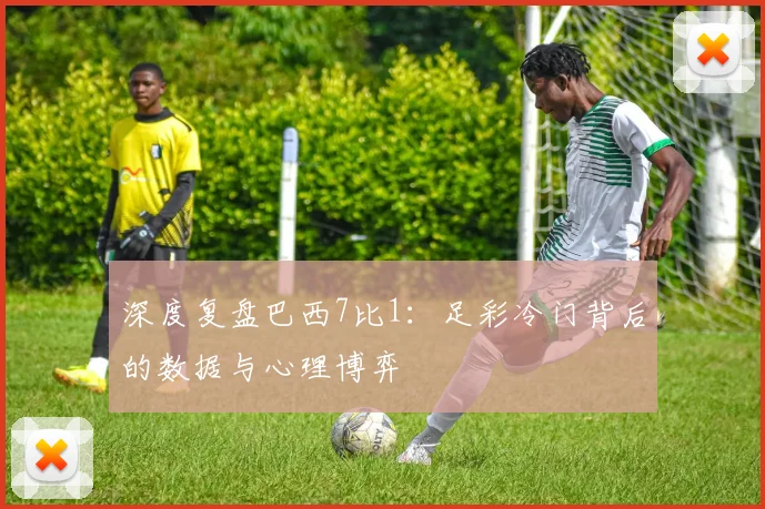 深度复盘巴西7比1：足彩冷门背后的数据与心理博弈