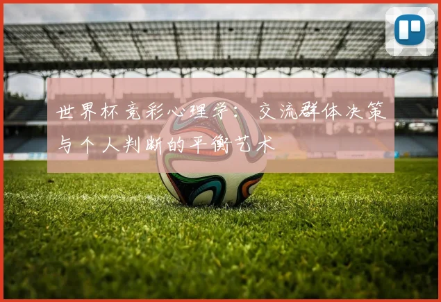 世界杯竞彩心理学：交流群体决策与个人判断的平衡艺术