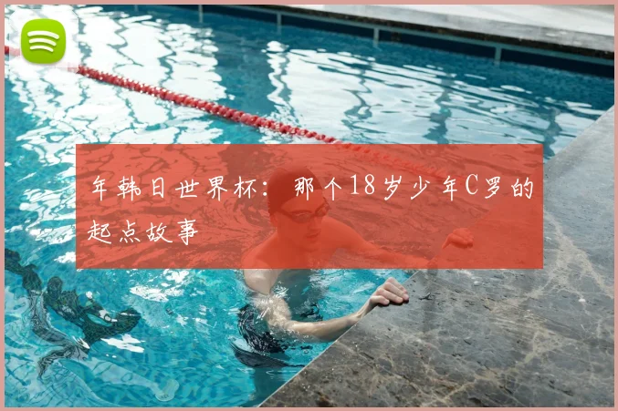 年韩日世界杯：那个18岁少年C罗的起点故事