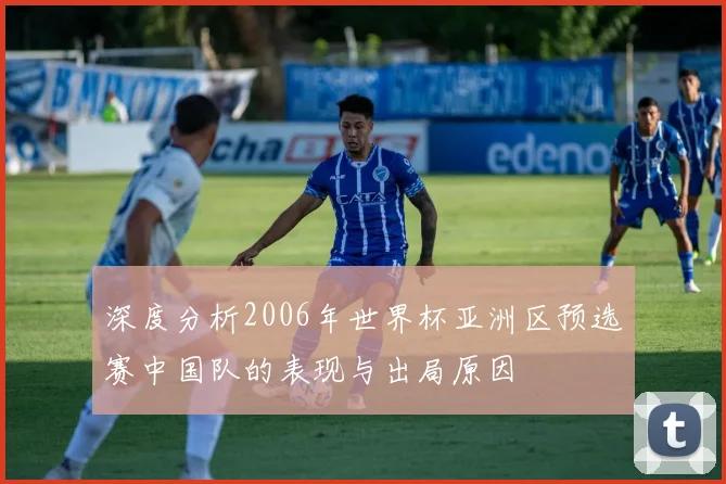 深度分析2006年世界杯亚洲区预选赛中国队的表现与出局原因