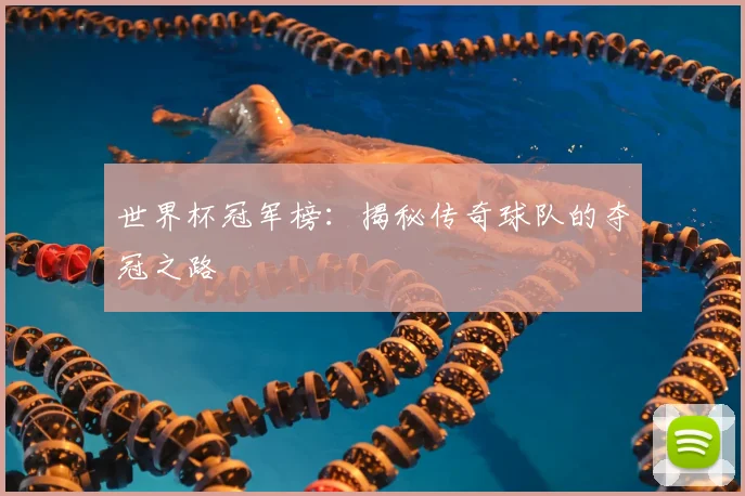 世界杯冠军榜：揭秘传奇球队的夺冠之路
