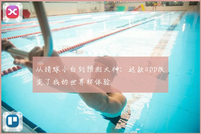 从猜球小白到预测大神：这款app改变了我的世界杯体验
