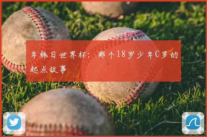 年韩日世界杯：那个18岁少年C罗的起点故事