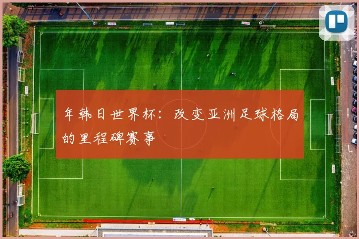 年韩日世界杯：改变亚洲足球格局的里程碑赛事