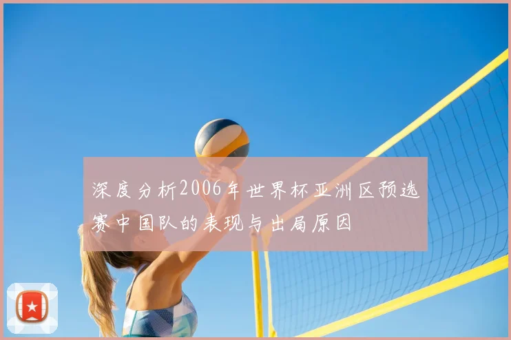 深度分析2006年世界杯亚洲区预选赛中国队的表现与出局原因
