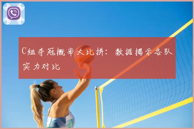 C组夺冠概率大比拼:数据揭示各队实力对比