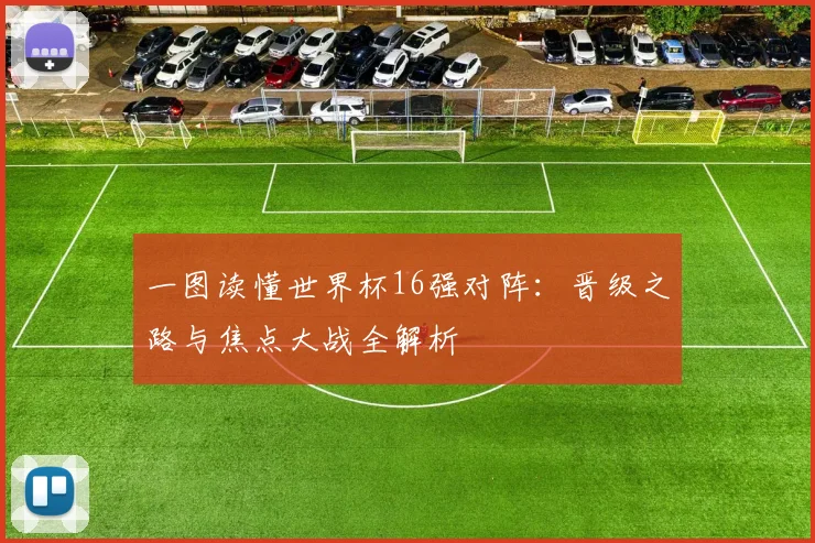 一图读懂世界杯16强对阵：晋级之路与焦点大战全解析