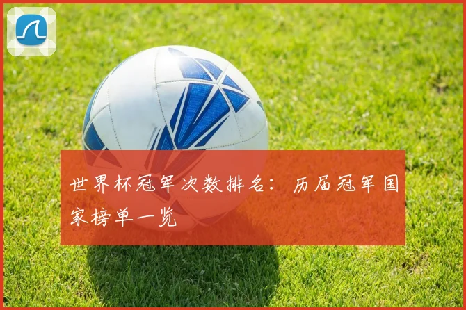 世界杯冠军次数排名：历届冠军国家榜单一览