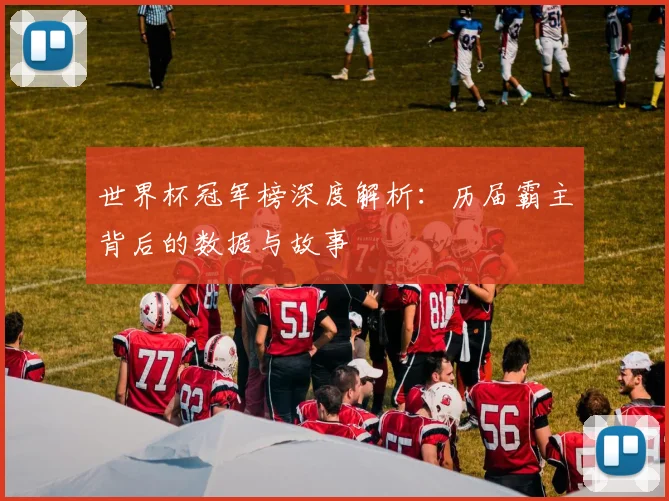 世界杯冠军榜深度解析：历届霸主背后的数据与故事