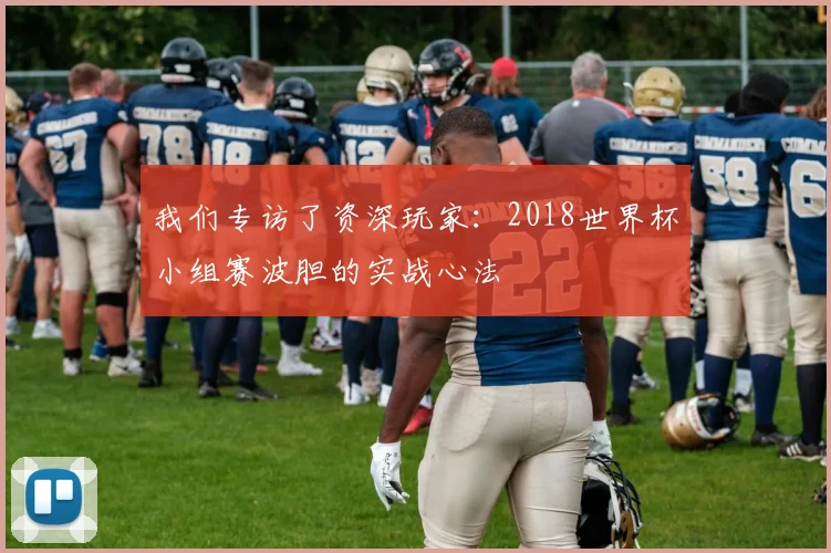 我们专访了资深玩家：2018世界杯小组赛波胆的实战心法