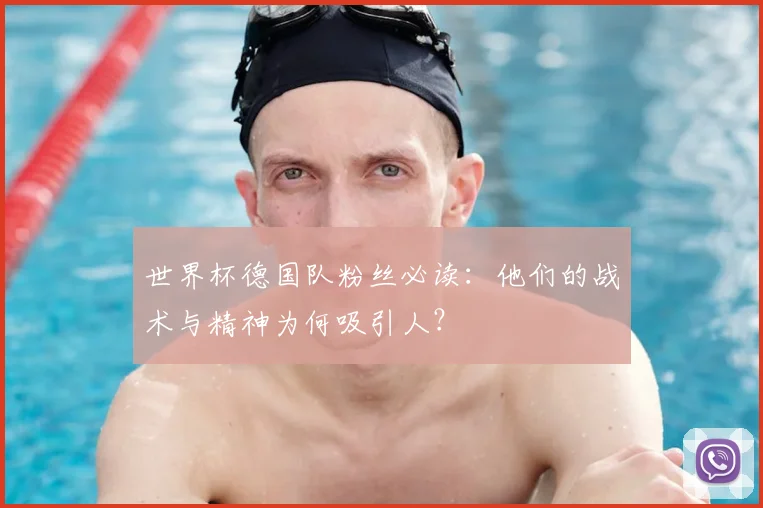 世界杯德国队粉丝必读：他们的战术与精神为何吸引人？