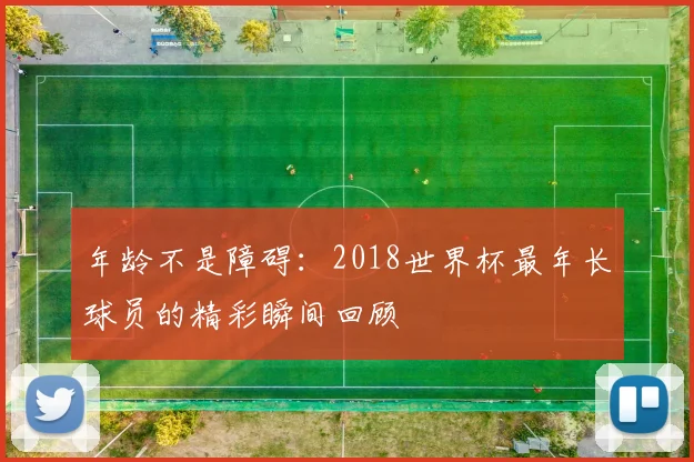 年龄不是障碍：2018世界杯最年长球员的精彩瞬间回顾