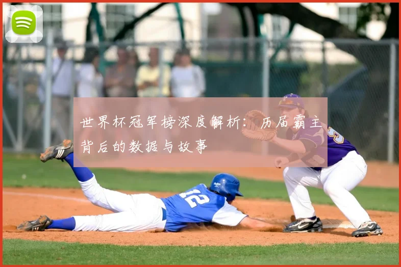 世界杯冠军榜深度解析：历届霸主背后的数据与故事
