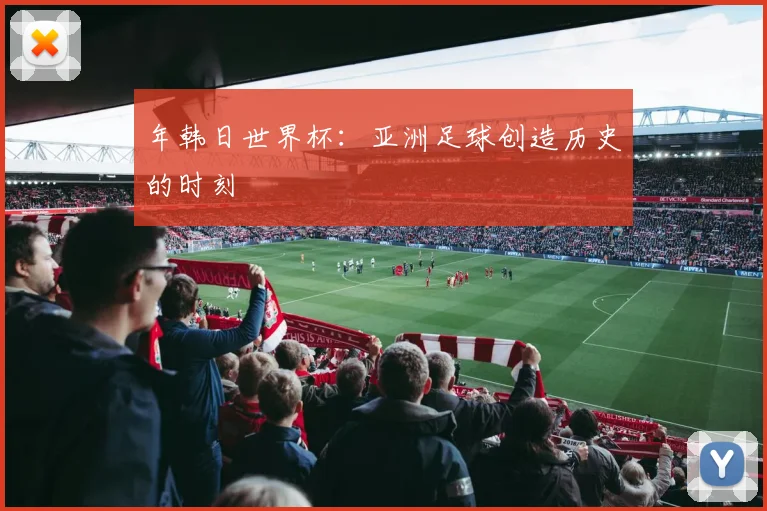 年韩日世界杯：亚洲足球创造历史的时刻
