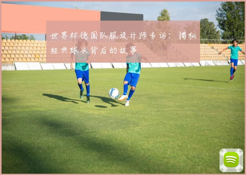 世界杯德国队服设计师专访：揭秘经典球衣背后的故事