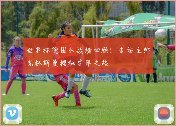 世界杯德国队战绩回顾：专访主帅克林斯曼揭秘季军之路