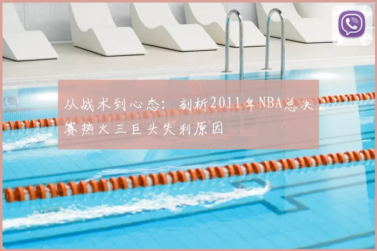 从战术到心态：剖析2011年NBA总决赛热火三巨头失利原因
