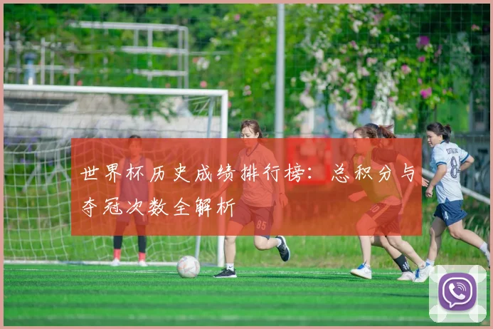 世界杯历史成绩排行榜：总积分与夺冠次数全解析