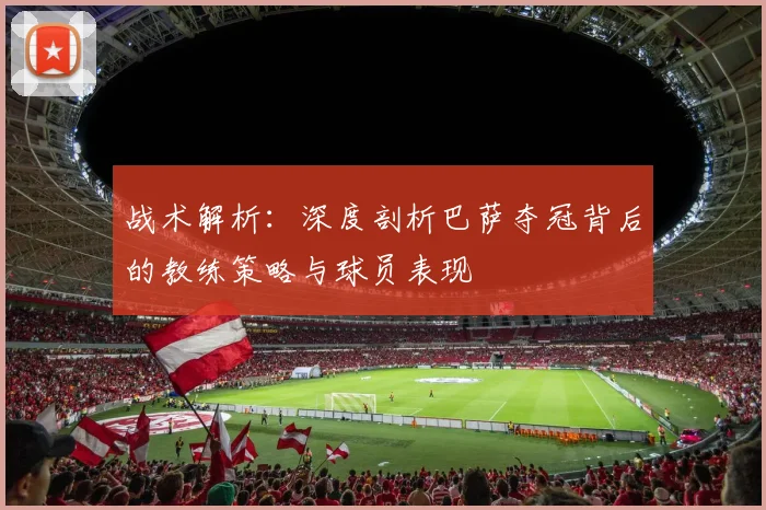 战术解析：深度剖析巴萨夺冠背后的教练策略与球员表现