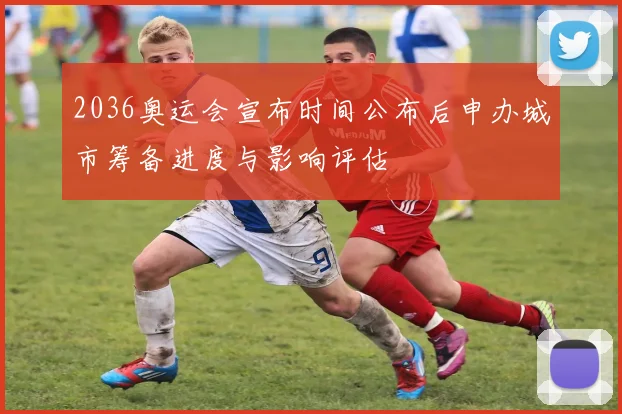 2036奥运会宣布时间公布后申办城市筹备进度与影响评估