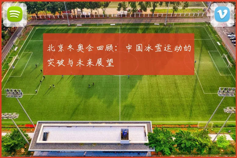 北京冬奥会回顾：中国冰雪运动的突破与未来展望