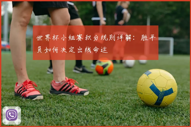 世界杯小组赛积分规则详解：胜平负如何决定出线命运