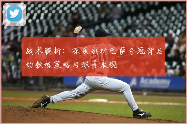 战术解析：深度剖析巴萨夺冠背后的教练策略与球员表现