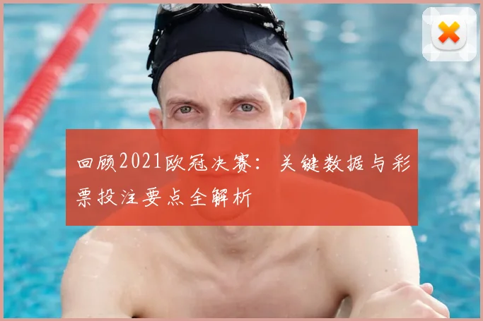 回顾2021欧冠决赛：关键数据与彩票投注要点全解析