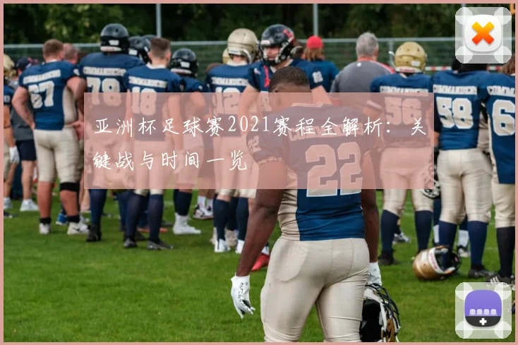 亚洲杯足球赛2021赛程全解析：关键战与时间一览