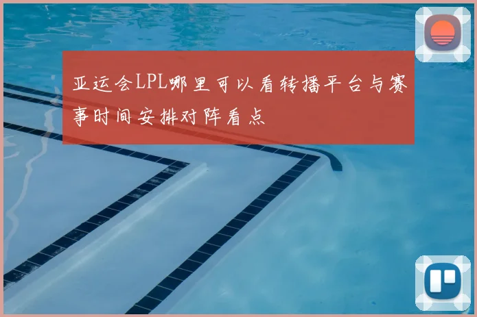 亚运会LPL哪里可以看转播平台与赛事时间安排对阵看点