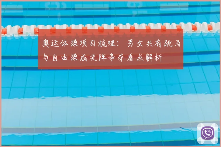 奥运体操项目梳理：男女共有跳马与自由操成奖牌争夺看点解析